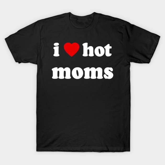 I Love Hot Moms T-Shirt by artbyhintze